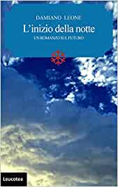 ‘L’inizio della notte’: il nuovo avvincente romanzo di Damiano Leone che si interroga sulla sopravvivenza dell’umanità in un futuro apocalittico